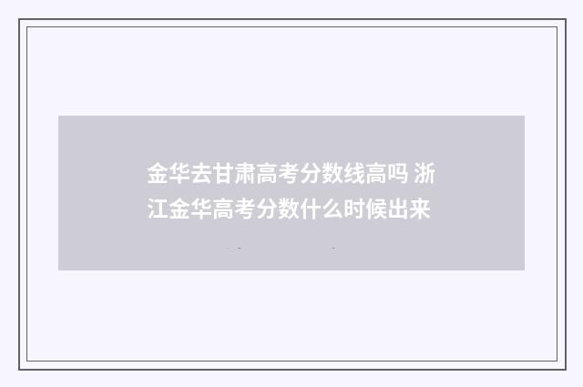 金华去甘肃高考分数线高吗 浙江金华高考分数什么时候出来