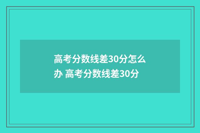 高考分数线差30分怎么办 高考分数线差30分
