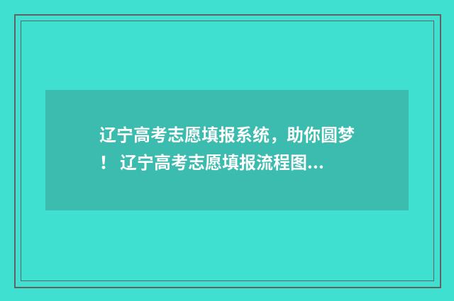 辽宁高考志愿填报系统，助你圆梦！ 辽宁高考志愿填报流程图解