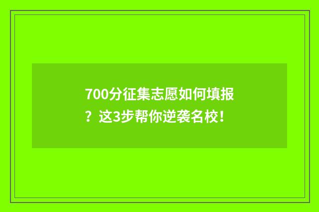 700分征集志愿如何填报？这3步帮你逆袭名校！