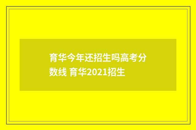 育华今年还招生吗高考分数线 育华2021招生