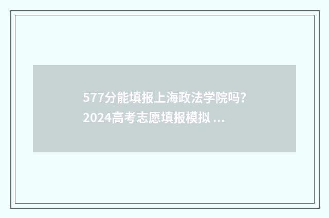 577分能填报上海政法学院吗？2024高考志愿填报模拟 上海高考分数577能进什么大学
