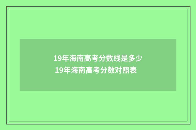 19年海南高考分数线是多少 19年海南高考分数对照表