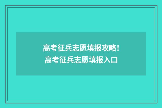 高考征兵志愿填报攻略！ 高考征兵志愿填报入口