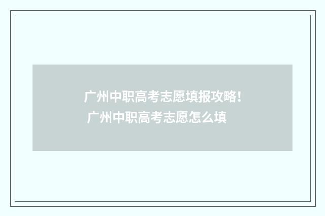 广州中职高考志愿填报攻略! 广州中职高考志愿怎么填