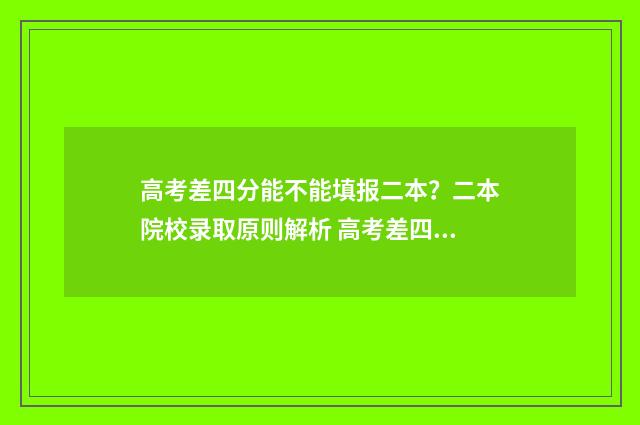 高考差四分能不能填报二本？二本院校录取原则解析 高考差四分能不能上大学