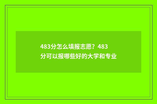 483分怎么填报志愿？483分可以报哪些好的大学和专业
