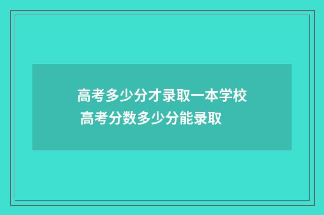 高考多少分才录取一本学校 高考分数多少分能录取