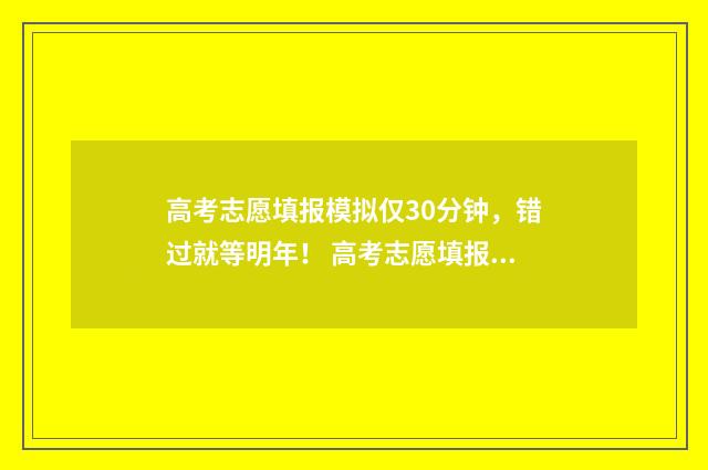 高考志愿填报模拟仅30分钟，错过就等明年！ 高考志愿填报模拟表样本