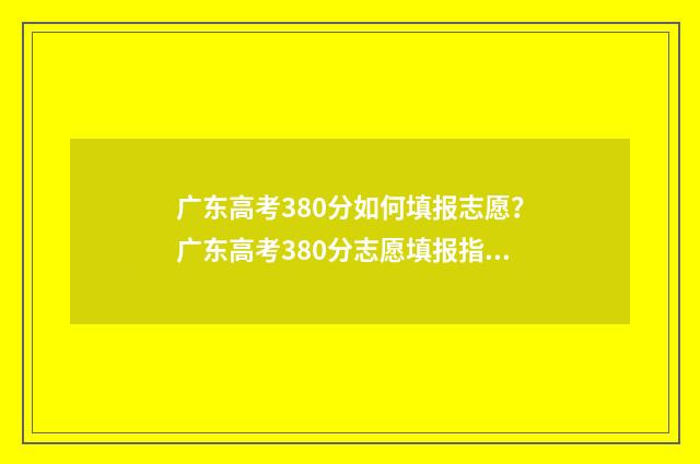 广东高考380分如何填报志愿？广东高考380分志愿填报指南 广东高考380分如何录取