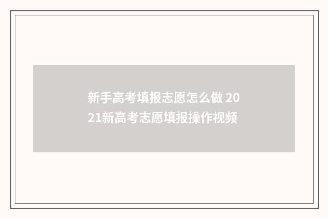 新手高考填报志愿怎么做 2021新高考志愿填报操作视频