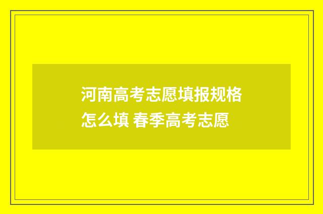 河南高考志愿填报规格怎么填 春季高考志愿