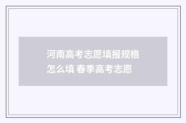 河南高考志愿填报规格怎么填 春季高考志愿