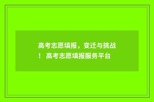 高考志愿填报，变迁与挑战！ 高考志愿填报服务平台