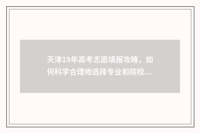天津19年高考志愿填报攻略，如何科学合理地选择专业和院校？ 2019年天津高考录取结果