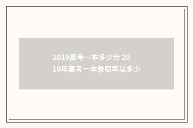 2019高考一本多少分 2019年高考一本录取率是多少