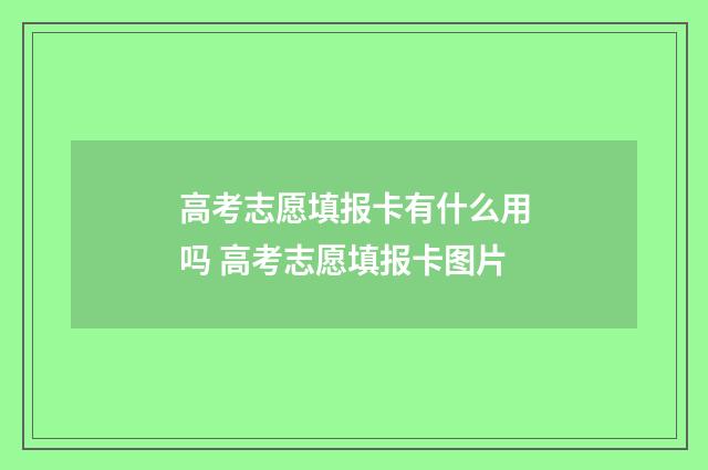 高考志愿填报卡有什么用吗 高考志愿填报卡图片