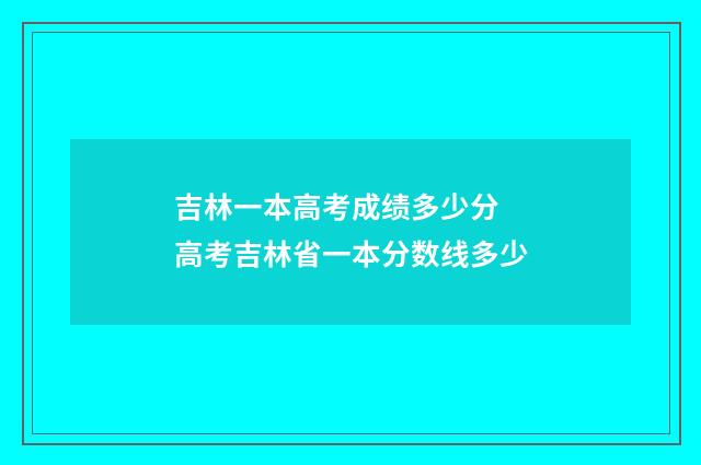 吉林一本高考成绩多少分 高考吉林省一本分数线多少