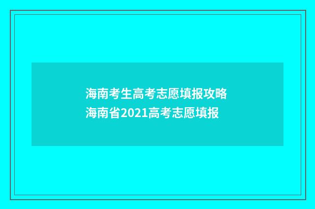 海南考生高考志愿填报攻略 海南省2021高考志愿填报