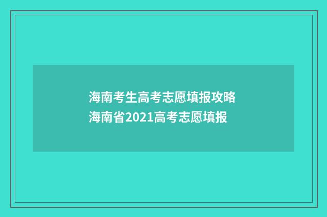 海南考生高考志愿填报攻略 海南省2021高考志愿填报