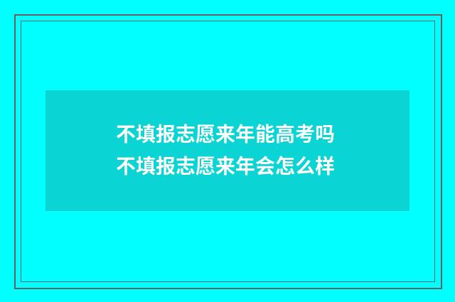 不填报志愿来年能高考吗 不填报志愿来年会怎么样