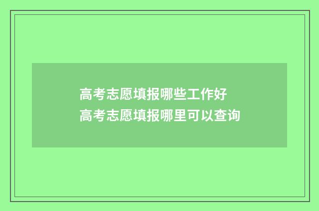 高考志愿填报哪些工作好 高考志愿填报哪里可以查询