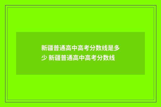 新疆普通高中高考分数线是多少 新疆普通高中高考分数线