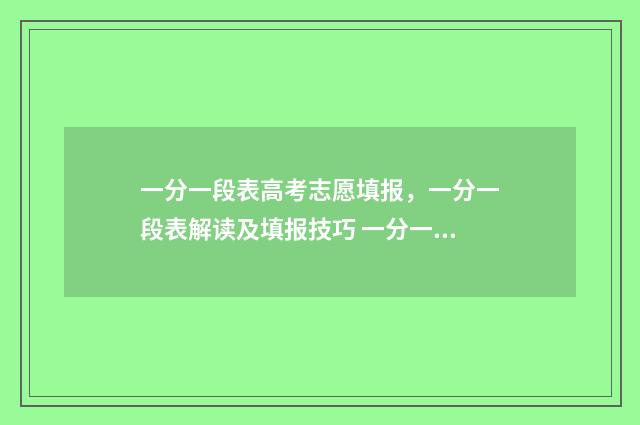 一分一段表高考志愿填报，一分一段表解读及填报技巧 一分一段表高考报名