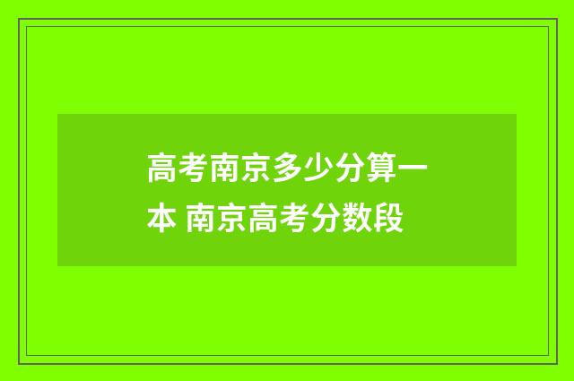 高考南京多少分算一本 南京高考分数段
