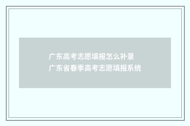 广东高考志愿填报怎么补录 广东省春季高考志愿填报系统