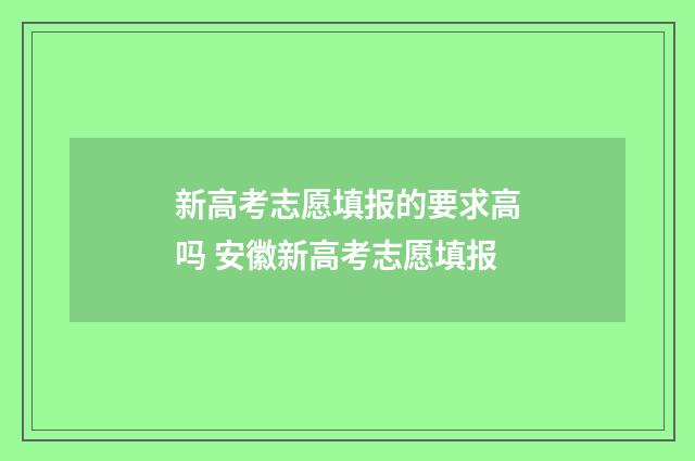 新高考志愿填报的要求高吗 安徽新高考志愿填报