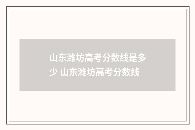 山东潍坊高考分数线是多少 山东潍坊高考分数线