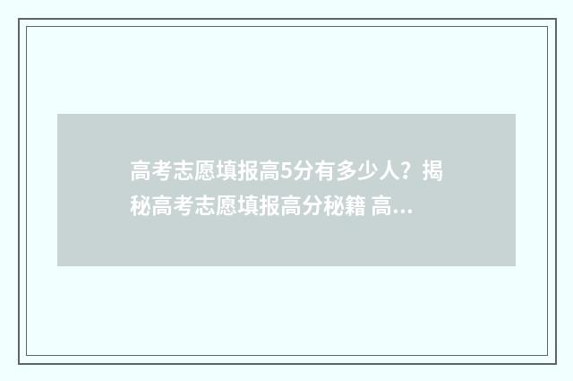 高考志愿填报高5分有多少人？揭秘高考志愿填报高分秘籍 高考志愿填报高校专项计划是什么