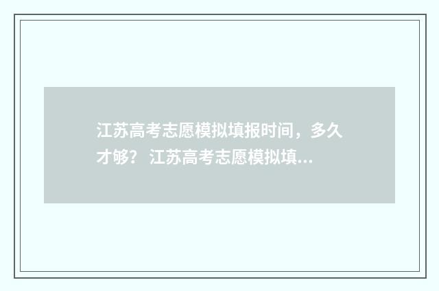 江苏高考志愿模拟填报时间,多久才够? 江苏高考志愿模拟填报