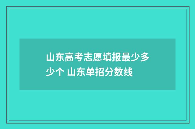 山东高考志愿填报最少多少个 山东单招分数线