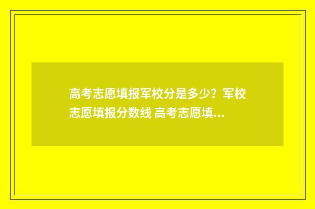 高考志愿填报军校分是多少？军校志愿填报分数线 高考志愿填报军校要求