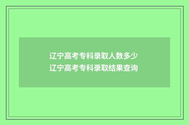 辽宁高考专科录取人数多少 辽宁高考专科录取结果查询