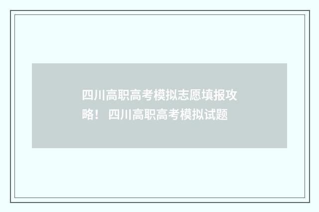 四川高职高考模拟志愿填报攻略！ 四川高职高考模拟试题