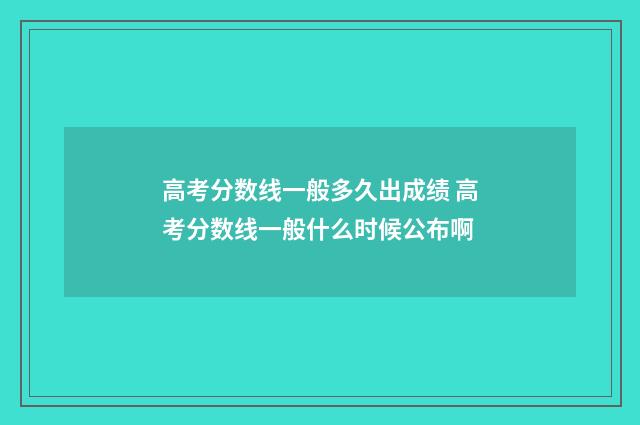 高考分数线一般多久出成绩 高考分数线一般什么时候公布啊