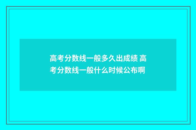 高考分数线一般多久出成绩 高考分数线一般什么时候公布啊