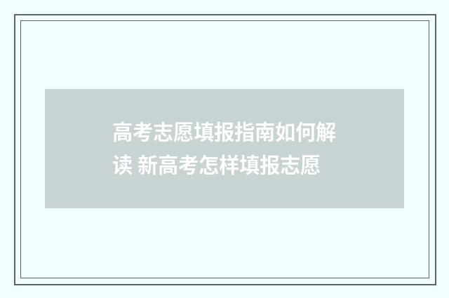 高考志愿填报指南如何解读 新高考怎样填报志愿