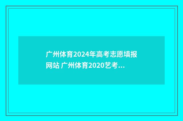 广州体育2024年高考志愿填报网站 广州体育2020艺考招生简章