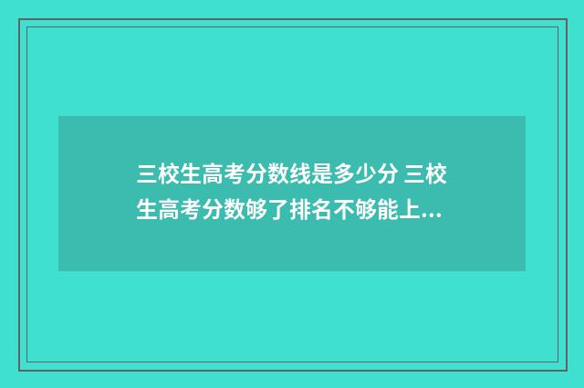 三校生高考分数线是多少分 三校生高考分数够了排名不够能上吗