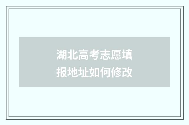 湖北高考志愿填报地址如何修改