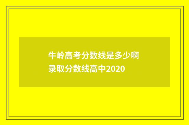 牛岭高考分数线是多少啊 录取分数线高中2020