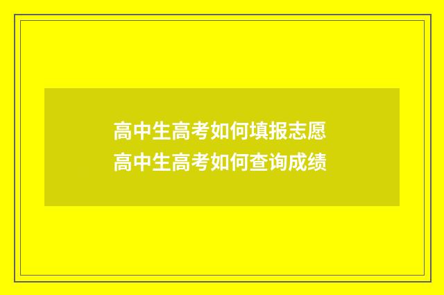 高中生高考如何填报志愿 高中生高考如何查询成绩