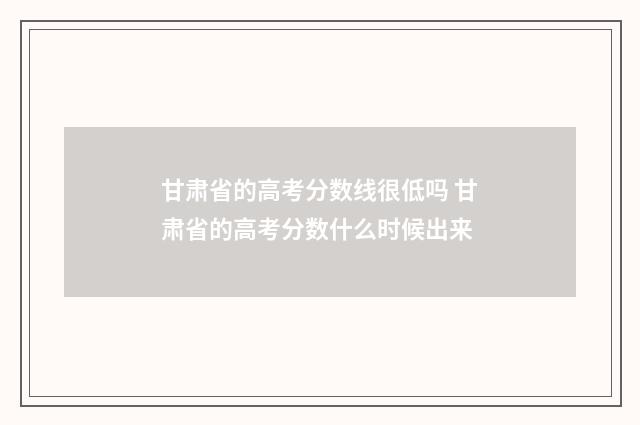 甘肃省的高考分数线很低吗 甘肃省的高考分数什么时候出来