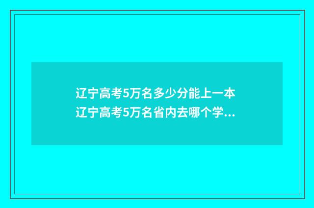 辽宁高考5万名多少分能上一本 辽宁高考5万名省内去哪个学校