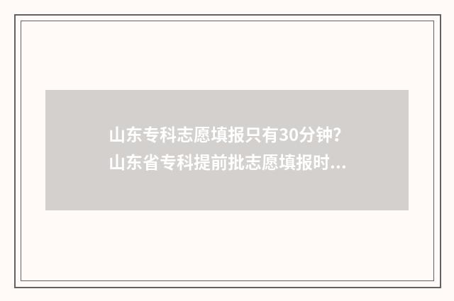 山东专科志愿填报只有30分钟?山东省专科提前批志愿填报时间及入口 山东专科志愿填报什么时候出结果