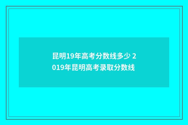 昆明19年高考分数线多少 2019年昆明高考录取分数线